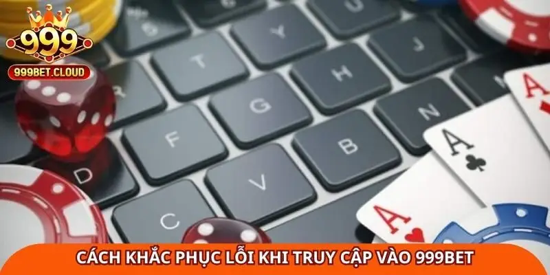 cach-khac-phuc-loi-khi-truy-cap-vao-999bet