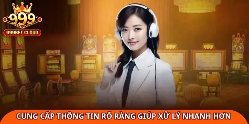 cung-cap-thong-tin-ro-rang-giup-xu-ly-nhanh-hon-khi-lien-he-999bet