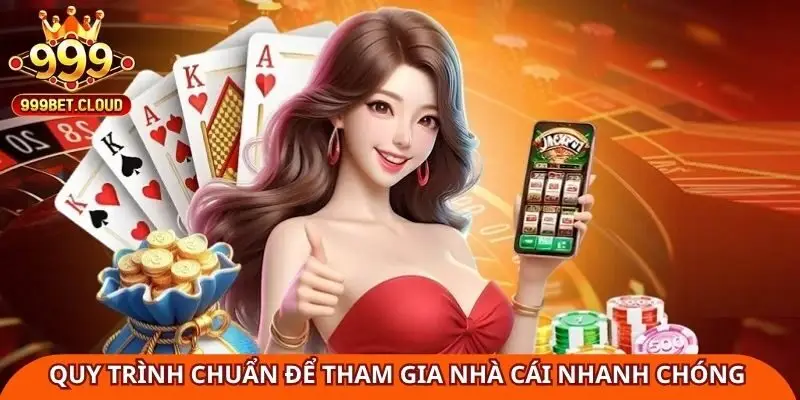 quy-trinh-chuan-de-tham-gia-nha-cai-999bet-nhanh-chong