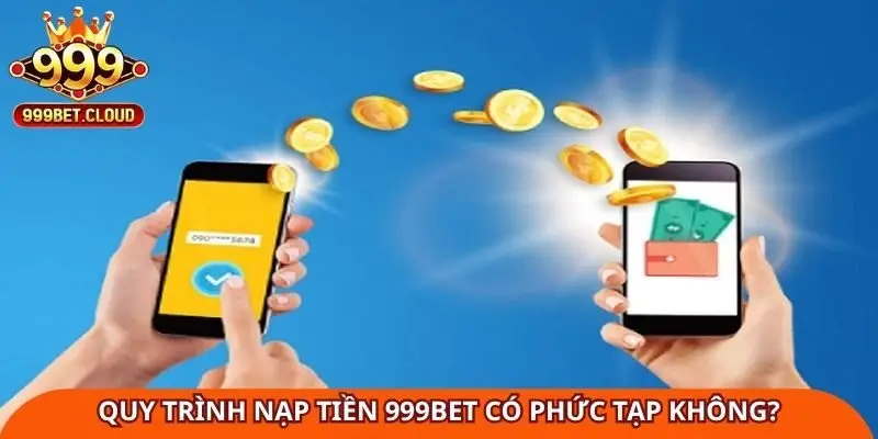 quy-trinh-nap-tien-999bet-co-phuc-tap-khong