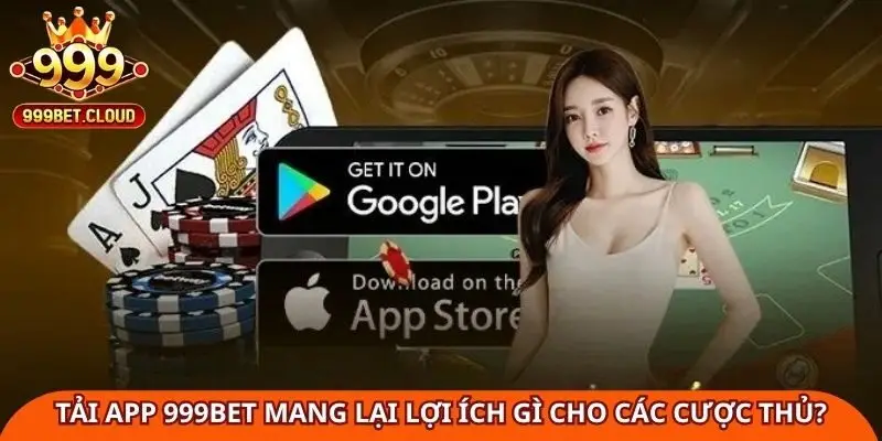 tai-app-999bet-mang-lai-loi-ich-gi-cho-cac-cuoc-thu