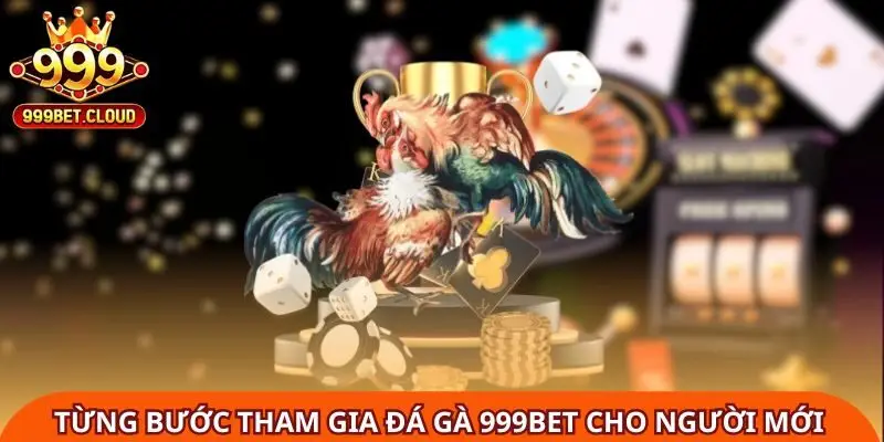 tung-buoc-tham-gia-da-ga-999bet-cho-nguoi-moi-1