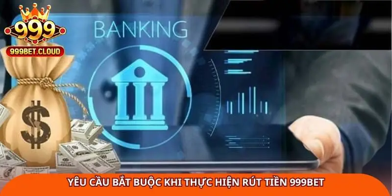 yeu-cau-bat-buoc-khi-thuc-hien-rut-tien-999bet